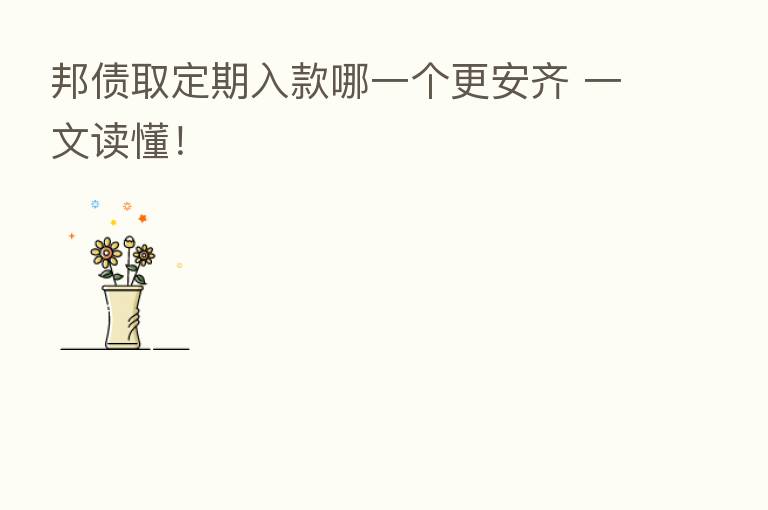邦债取定期入款哪一个更安齐 一文读懂!