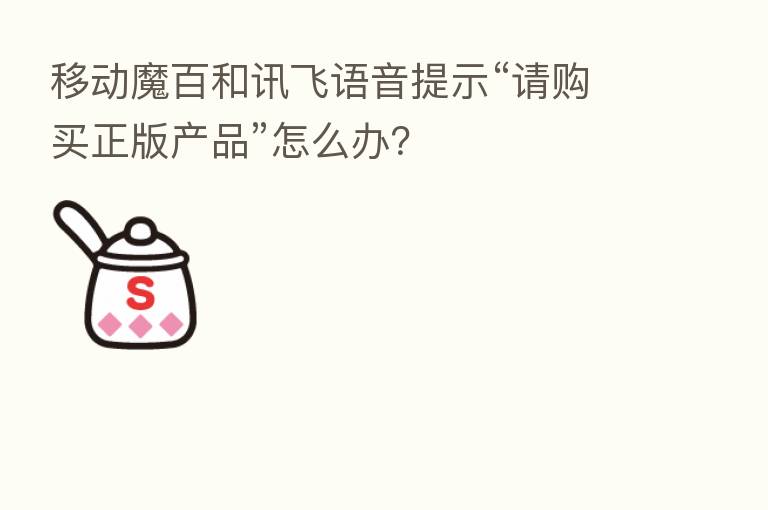移动魔百和讯飞语音提示“请购买正版产品”怎么办？