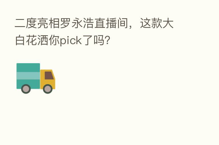 二度亮相罗永浩直播间，这款大白花洒你pick了吗？