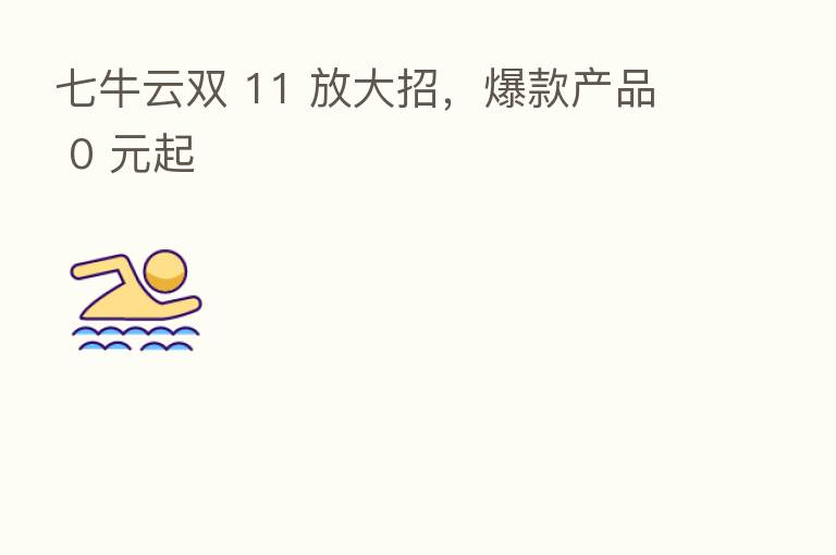 七牛云双 11 放大招,爆款产品 0 元起