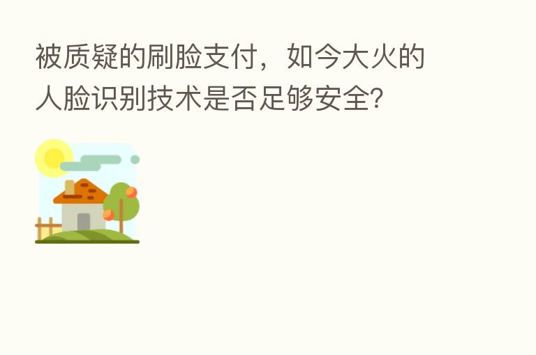 被质疑的刷脸支付,如今大火的人脸识别技术是否足够安全?