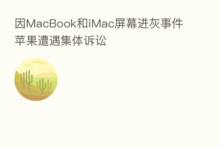 因MacBook和iMac屏幕进灰事件 苹果遭遇集体诉讼