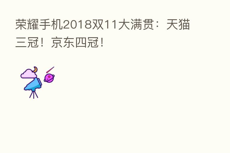       手机2018双11大满贯：天猫三冠！京东四冠！