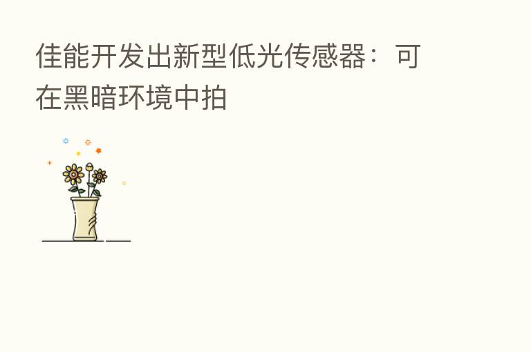 佳能开发出新型低光传感器：可在黑暗环境中拍