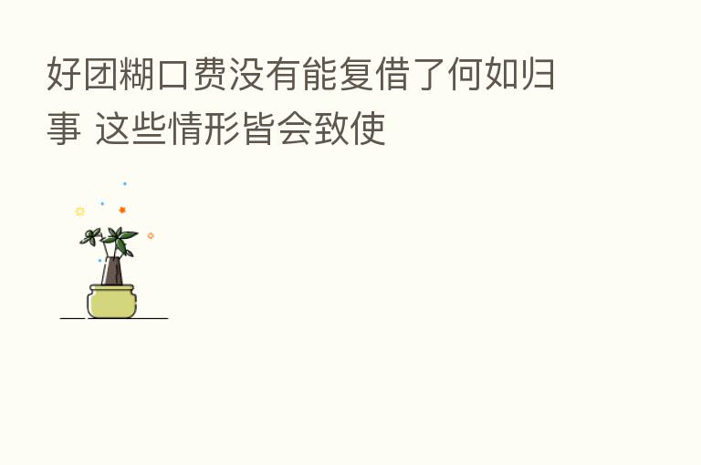 好团糊口费没有能复借了何如归事 这些情形皆会致使