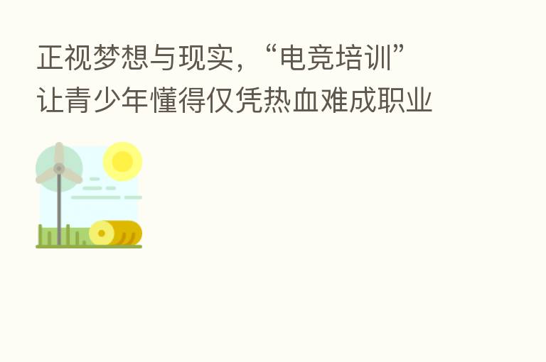 正视梦想与现实,“电竞培训”让青少年懂得仅凭热血难成职业