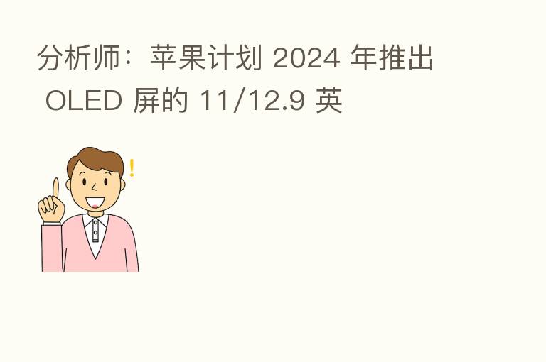 分析师:苹果计划 2024 年推出 OLED 屏的 11/12.9 英