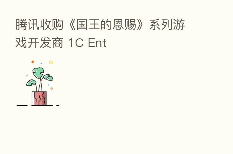 腾讯收购《国王的恩赐》系列游戏开发商 1C Ent