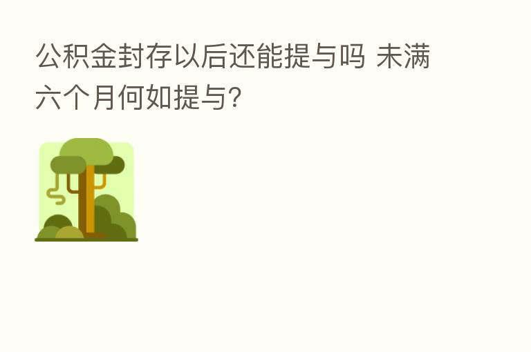 公积金封存以后还能提与吗 未满六个月何如提与?