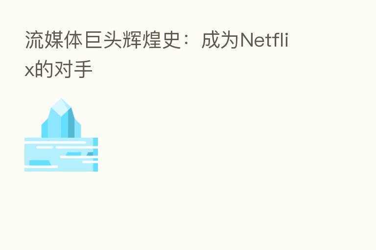 流媒体巨头辉煌史：成为Netflix的对手