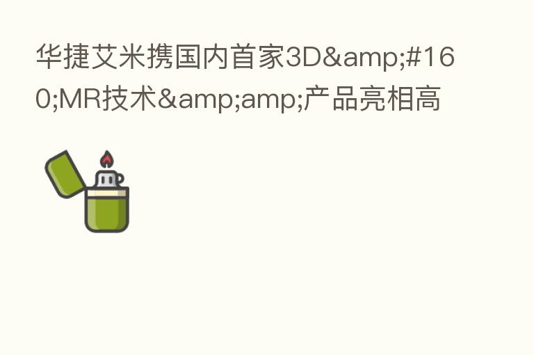 华捷艾米携国内首家3D MR技术&产品亮相高