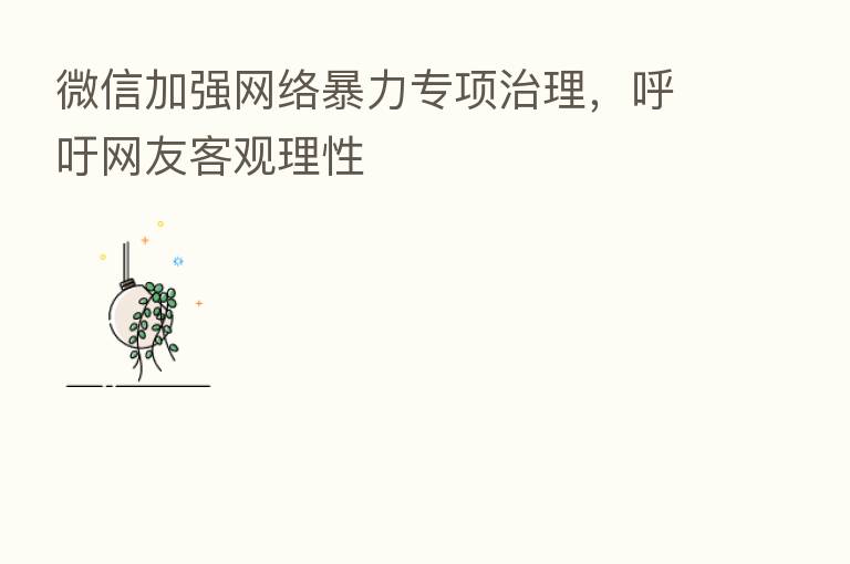 微信加强网络暴力专项治理，呼吁网友客观理性