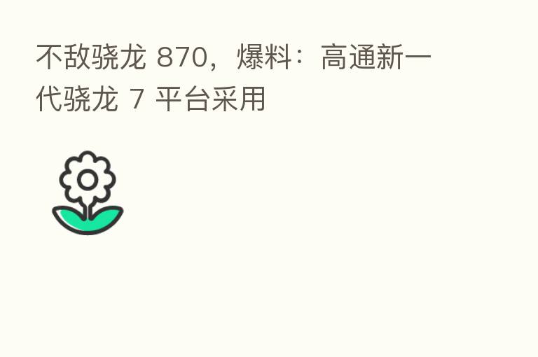 不敌骁龙 870，爆料：高通新一代骁龙 7 平台采用