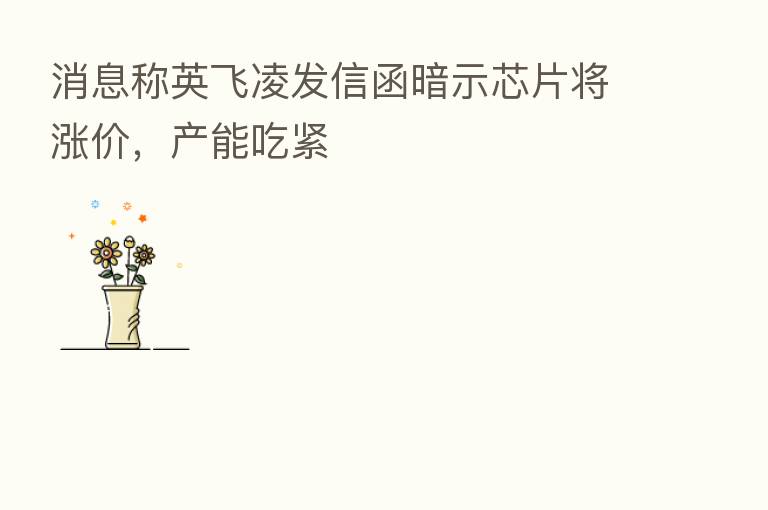 消息称英飞凌发信函暗示芯片将涨价，产能吃紧