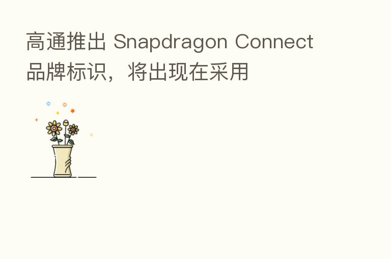 高通推出 Snapdragon Connect 品牌标识,将出现在采用