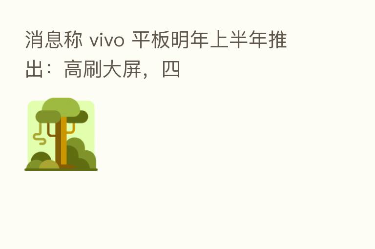 消息称 vivo 平板明年上半年推出：高刷大屏，四