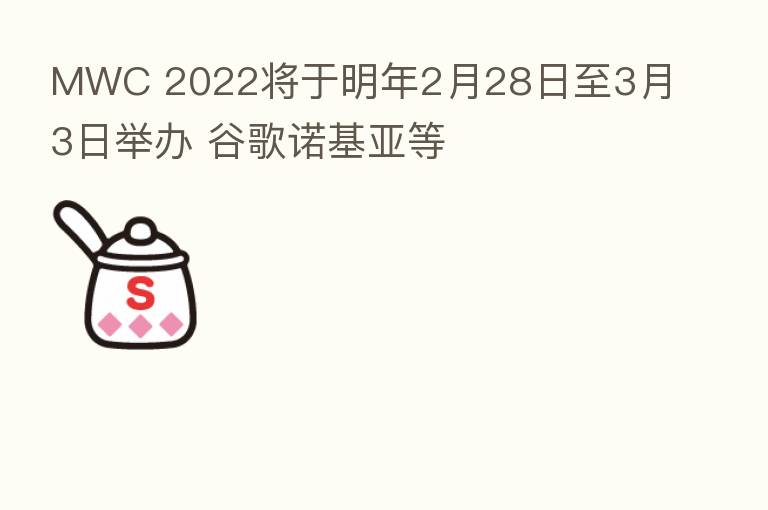 MWC 2022将于明年2月28日至3月3日举办 谷歌诺基亚等