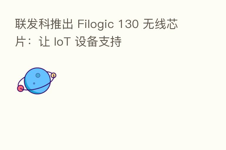 联发科推出 Filogic 130 无线芯片：让 IoT 设备支持