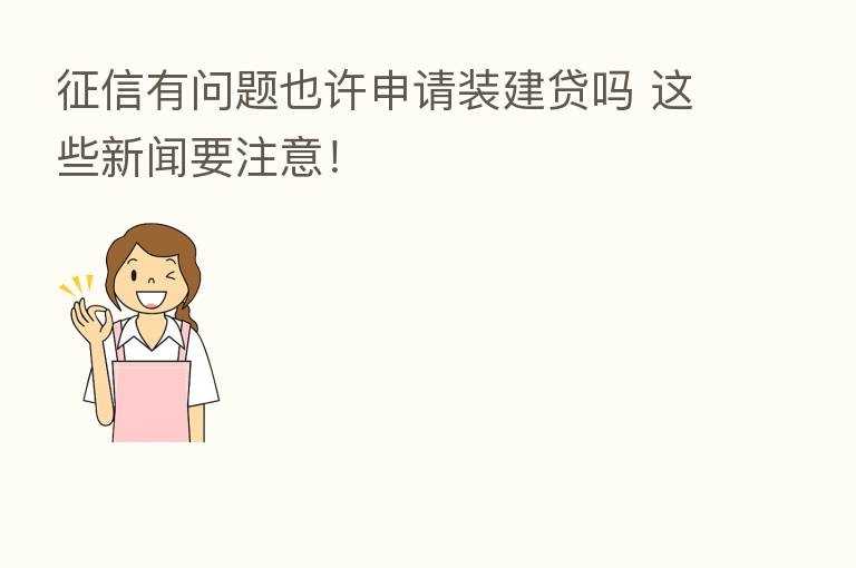 征信有问题也许申请装建贷吗 这些新闻要注意!