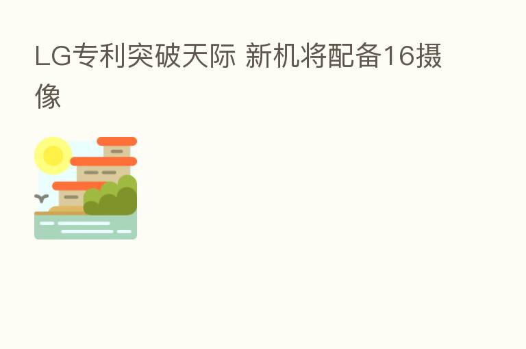 LG专利突破天际 新机将配备16摄像