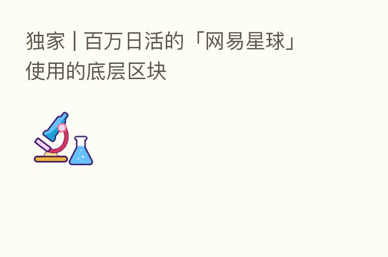 独家 | 白万日活的「网易星球」使用的底层区块