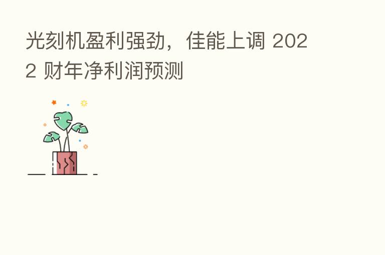 光刻机盈利强劲，佳能上调 2022 财年净利润预测