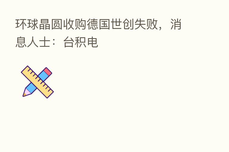 环球晶圆收购德国世创失败,消息人士:台积电