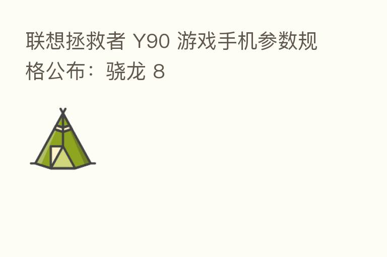 联想拯救者 Y90 游戏手机参数规格公布：骁龙 8