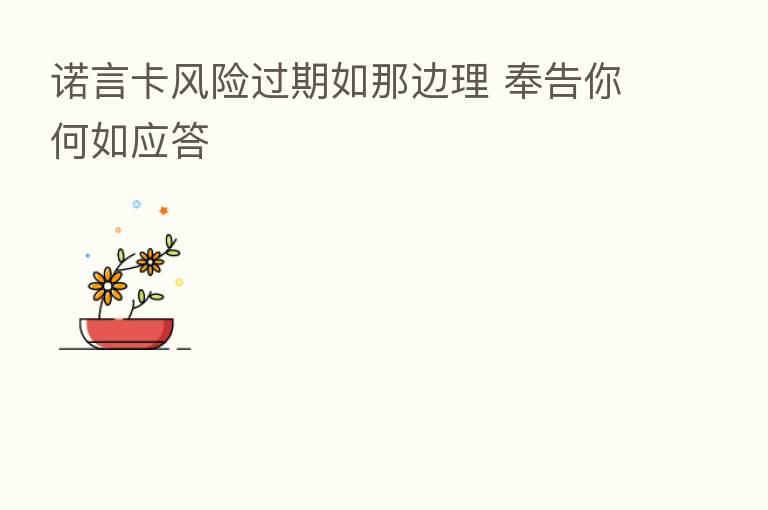 诺言卡风险过期如那边理 奉告你何如应答