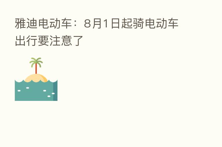 雅迪电动车：8月1日起骑电动车出行要注意了