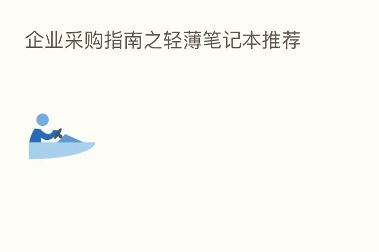 企业采购指南之轻薄笔记本推荐