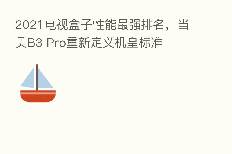 2021电视盒子性能   强排名，当贝B3 Pro重新定义机皇标准