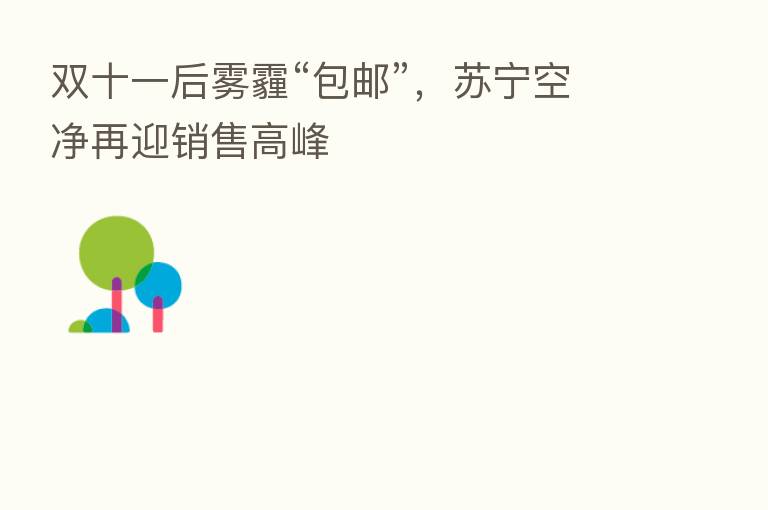 双十一后雾霾“包邮”，苏宁空净再迎销售高峰