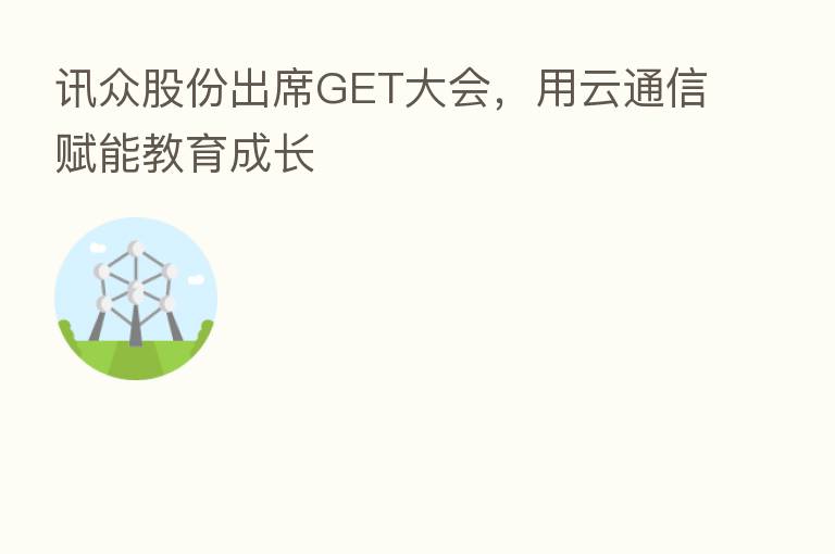 讯众股份出席GET大会,用云通信赋能教育成长