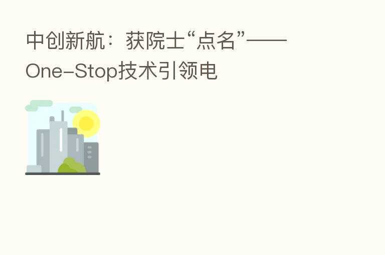 中创新航：获院士“点名”——One-Stop技术引领电