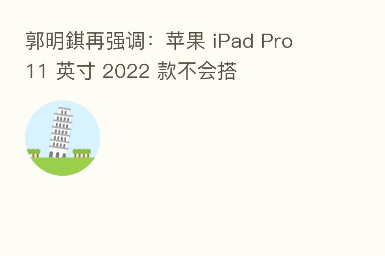 郭明錤再强调:苹果 iPad Pro 11 英寸 2022 款不会搭