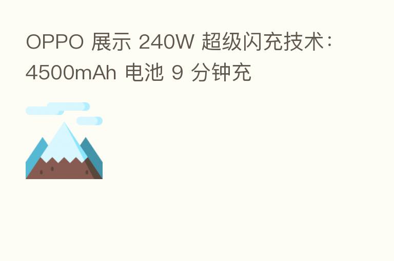 OPPO 展示 240W 超级闪充技术：4500mAh 电池 9 分钟充