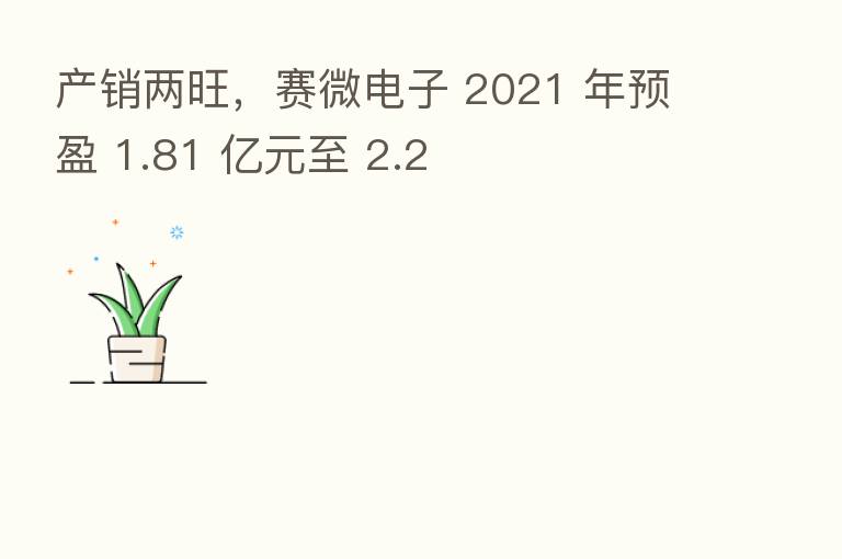 产销两旺，赛微电子 2021 年预盈 1.81 亿元至 2.2