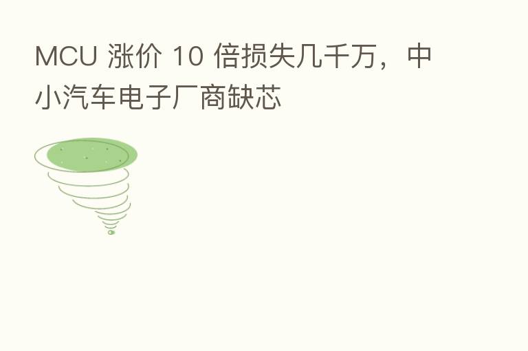 MCU 涨价 10 倍损失几千万，中小汽车电子厂商缺芯