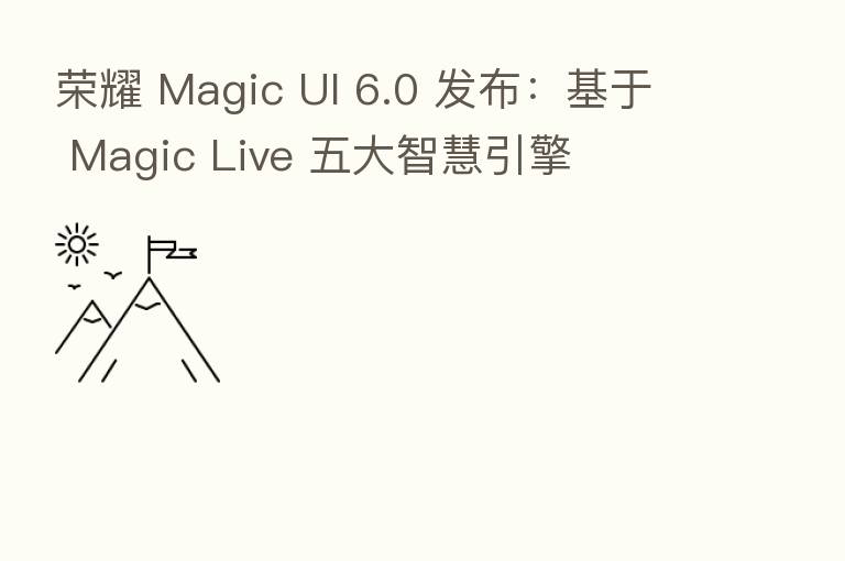 Magic UI 6.0 发布:基于 Magic Live 五大智慧引擎