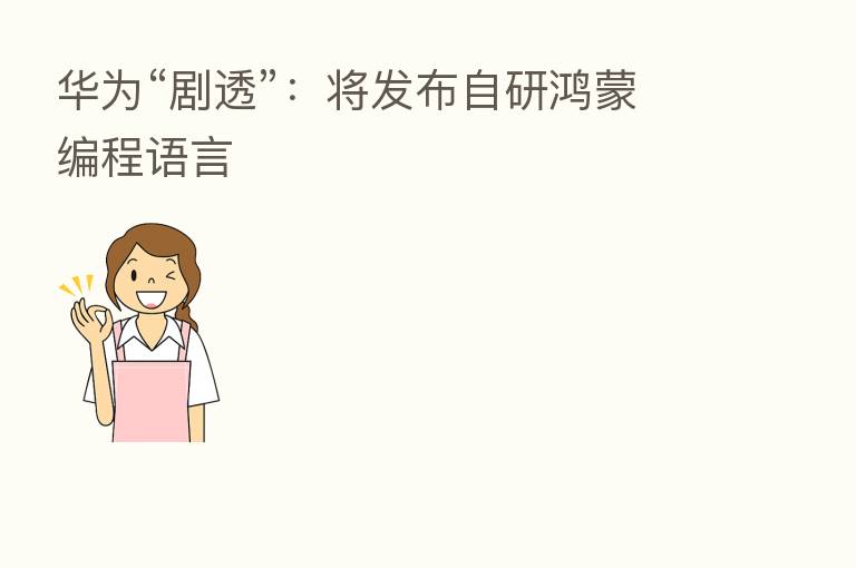 华为“剧透”：将发布自研鸿蒙编程语言