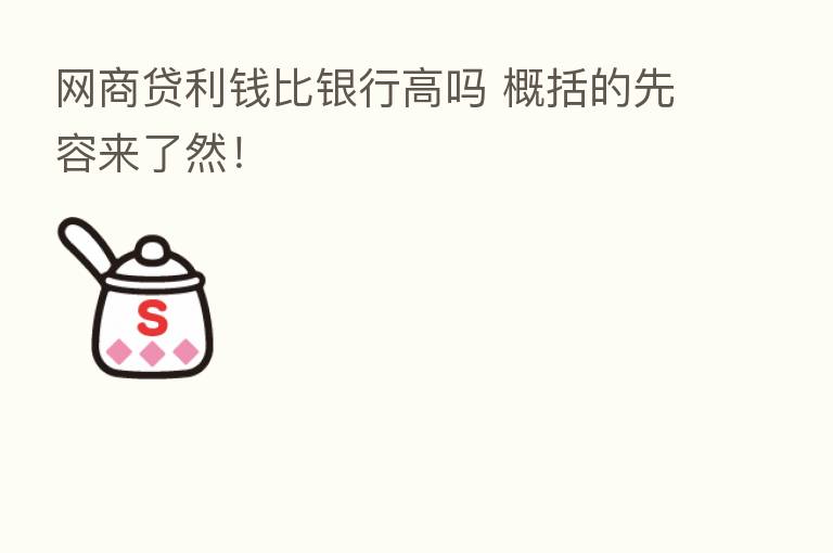 网商贷利前比银行高吗 概括的先容来了然！