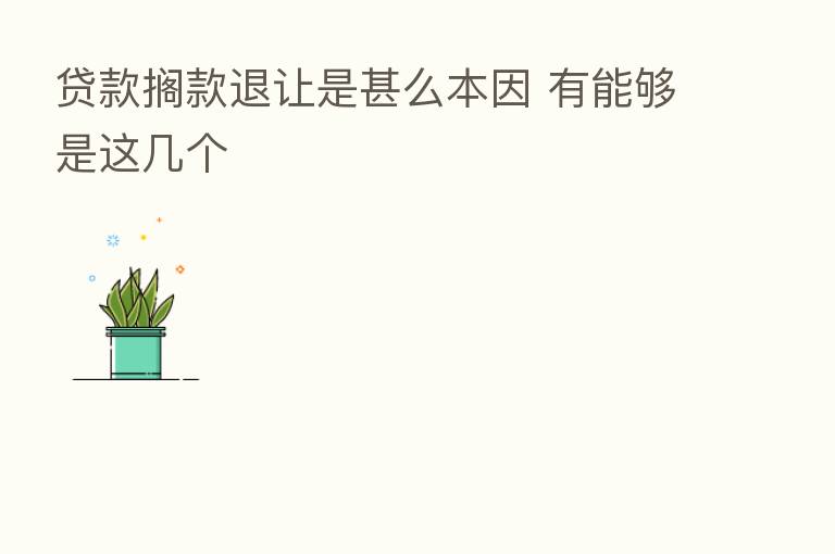 贷款搁款退让是甚么本因 有能够是这几个