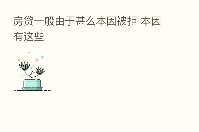 房贷一般由于甚么本因被拒 本因有这些