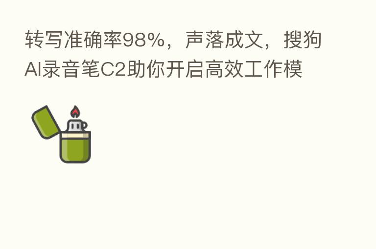 转写准确率98%，声落成文，搜狗AI录音笔C2助你开启高效工作模式