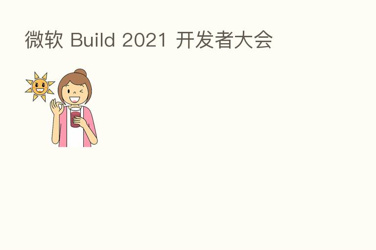 微软 Build 2021 开发者大会