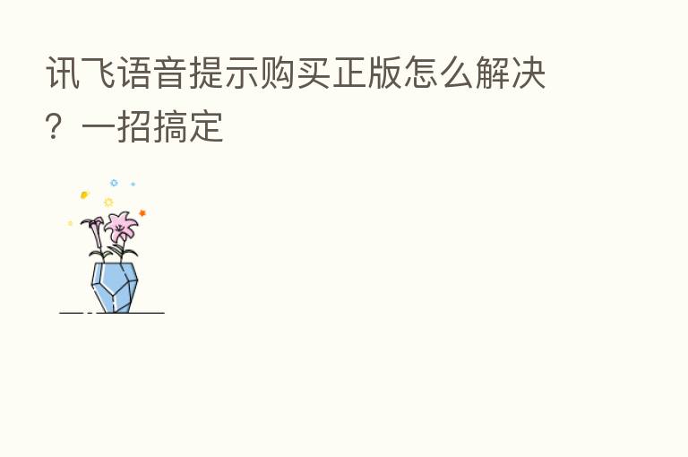讯飞语音提示购买正版怎么解决？一招搞定