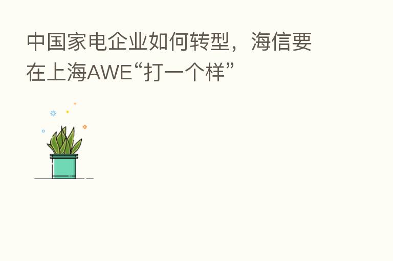 中国家电企业如何转型,海信要在上海AWE“打一个样”