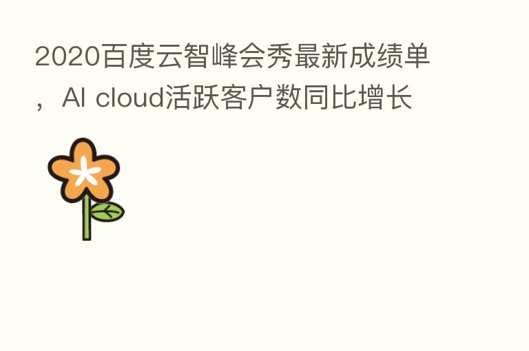 2020百度云智峰会秀新   成绩单，AI cloud活跃客户数同比增长65%