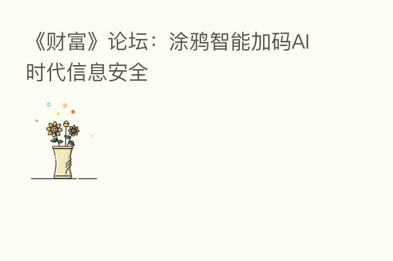 《财富》论坛：涂鸦智能加码AI时代信息安全
